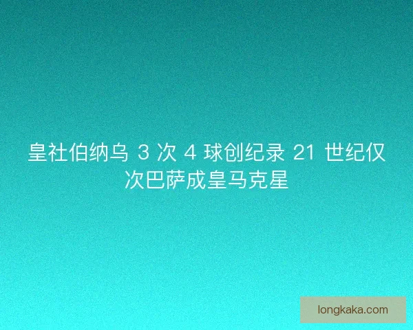皇社伯纳乌 3 次 4 球创纪录 21 世纪仅次巴萨成皇马克星 皇社伯纳乌 3 次 4 球创纪录 21 世纪仅次巴萨成皇马克星
