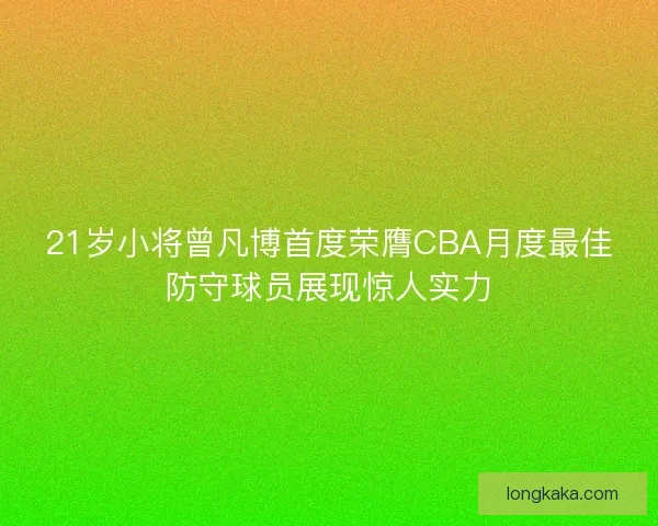 21岁小将曾凡博首度荣膺CBA月度最佳防守球员展现惊人实力