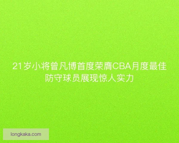 21岁小将曾凡博首度荣膺CBA月度最佳防守球员展现惊人实力 21岁小将曾凡博首度荣膺CBA月度最佳防守球员展现惊人实力